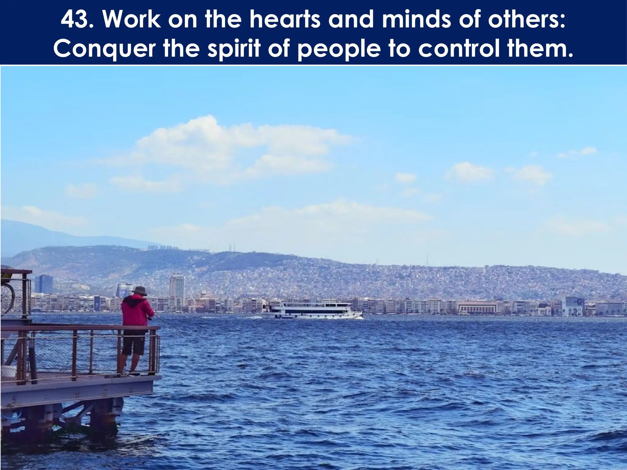 43. Work on the hearts and minds of others:
Conquer the spirit of people to control them.
 