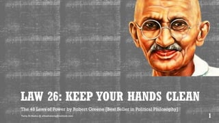 LAW 26: KEEP YOUR HANDS CLEAN
The 48 Laws of Power by Robert Greene [Best Seller in Political Philosophy]
Tariq Al-Basha @ albashatariq@outlook.com 1
 