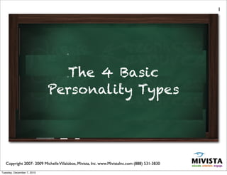 1




                            social is the new
                              The 4 Basic
                                business
                            Personality Types




   Copyright 2007- 2009 Michelle Villalobos, Mivista, Inc. www.MivistaInc.com (888) 531-3830

Tuesday, December 7, 2010
 