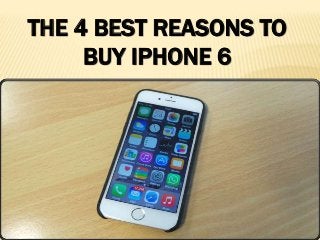 THE 4 BEST REASONS TO
BUY IPHONE 6
 