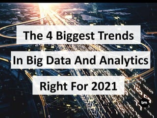 The 4 Biggest Trends
In Big Data And Analytics
Right For 2021
 