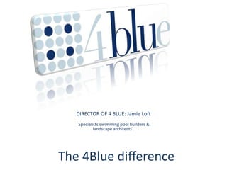 DIRECTOR OF 4 BLUE: Jamie Loft Specialists swimming pool builders &landscape architects . The 4Blue difference 