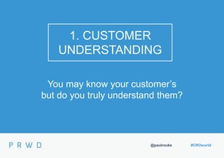 @paulrouke #CROworld
1. CUSTOMER
UNDERSTANDING
You may know your customer’s
but do you truly understand them?
 