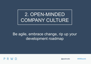 @paulrouke #CROworld
2. OPEN-MINDED
COMPANY CULTURE
Be agile, embrace change, rip up your
development roadmap
 