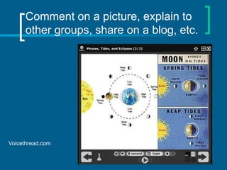 Comment on a picture, explain to
other groups, share on a blog, etc.

Voicethread.com

 