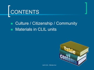 CONTENTS



Culture / Citizenship / Community
Materials in CLIL units

Let's CLIL - Montse Irun

 