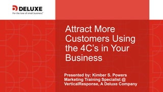 © Deluxe Enterprise Operations, LLC. Proprietary and Confidential.
Attract More
Customers Using
the 4C’s in Your
Business
Presented by: Kimber S. Powers
Marketing Training Specialist @
VerticalResponse, A Deluxe Company
 