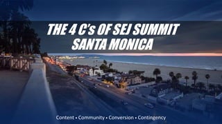 THE 4 C’s OF SEJ SUMMIT
SANTA MONICA
Content • Community • Conversion • Contingency
 