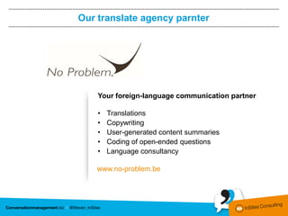 Our translate agency parnter




    Your foreign-language communication partner

    •   Translations
    •   Copywriting
    •   User-generated content summaries
    •   Coding of open-ended questions
    •   Language consultancy

    www.no-problem.be
 