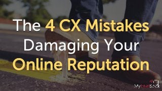 The 4 CX Mistakes
Damaging Your
Online Reputation
 