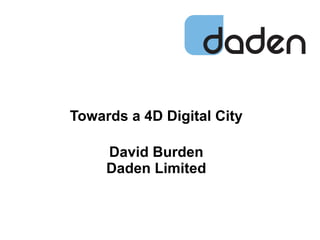 Towards a 4D Digital City
David Burden
Daden Limited
 