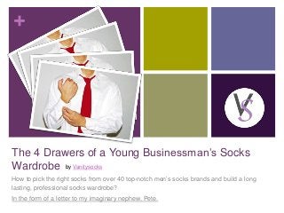 +
The 4 Drawers of a Young Businessman’s Socks
Wardrobe
How to pick the right socks from over 40 top-notch men’s socks brands and build a long
lasting, professional socks wardrobe?
In the form of a letter to my imaginary nephew, Pete.
by Vanitysocks
 