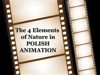The 4 ElementsThe 4 Elements
of Nature inof Nature in
POLISHPOLISH
ANIMATIONANIMATION
 