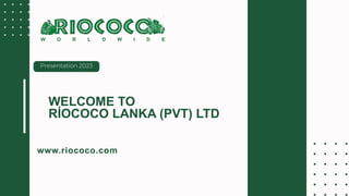 Presentation 2023
www.riococo.com
WELCOME TO
RÍOCOCO LANKA (PVT) LTD
 