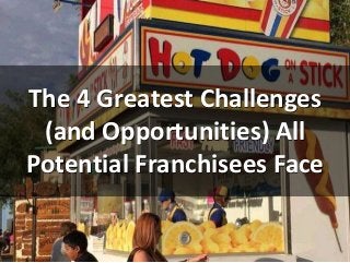 The 4 Greatest Challenges
(and Opportunities) All
Potential Franchisees Face
 