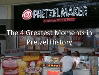 The 4 Greatest Moments in
Pretzel History
 