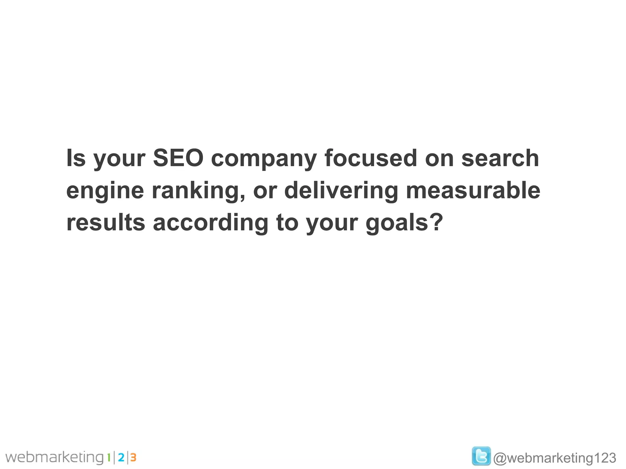 Is your SEO company focused on search
engine ranking, or delivering measurable
results according to your goals?




                                   @webmarketing123
 