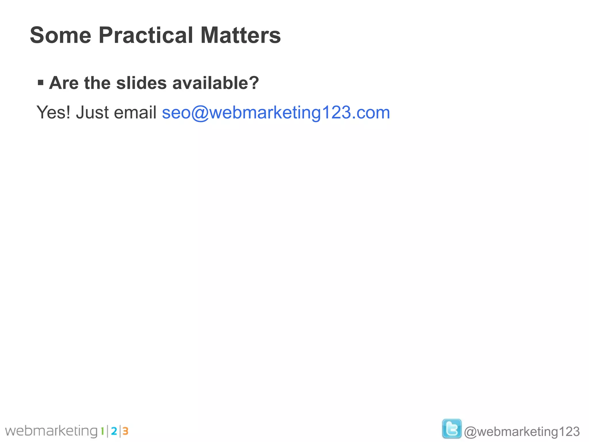 Some Practical Matters

 Are the slides available?
Yes! Just email seo@webmarketing123.com




                                          @webmarketing123
 