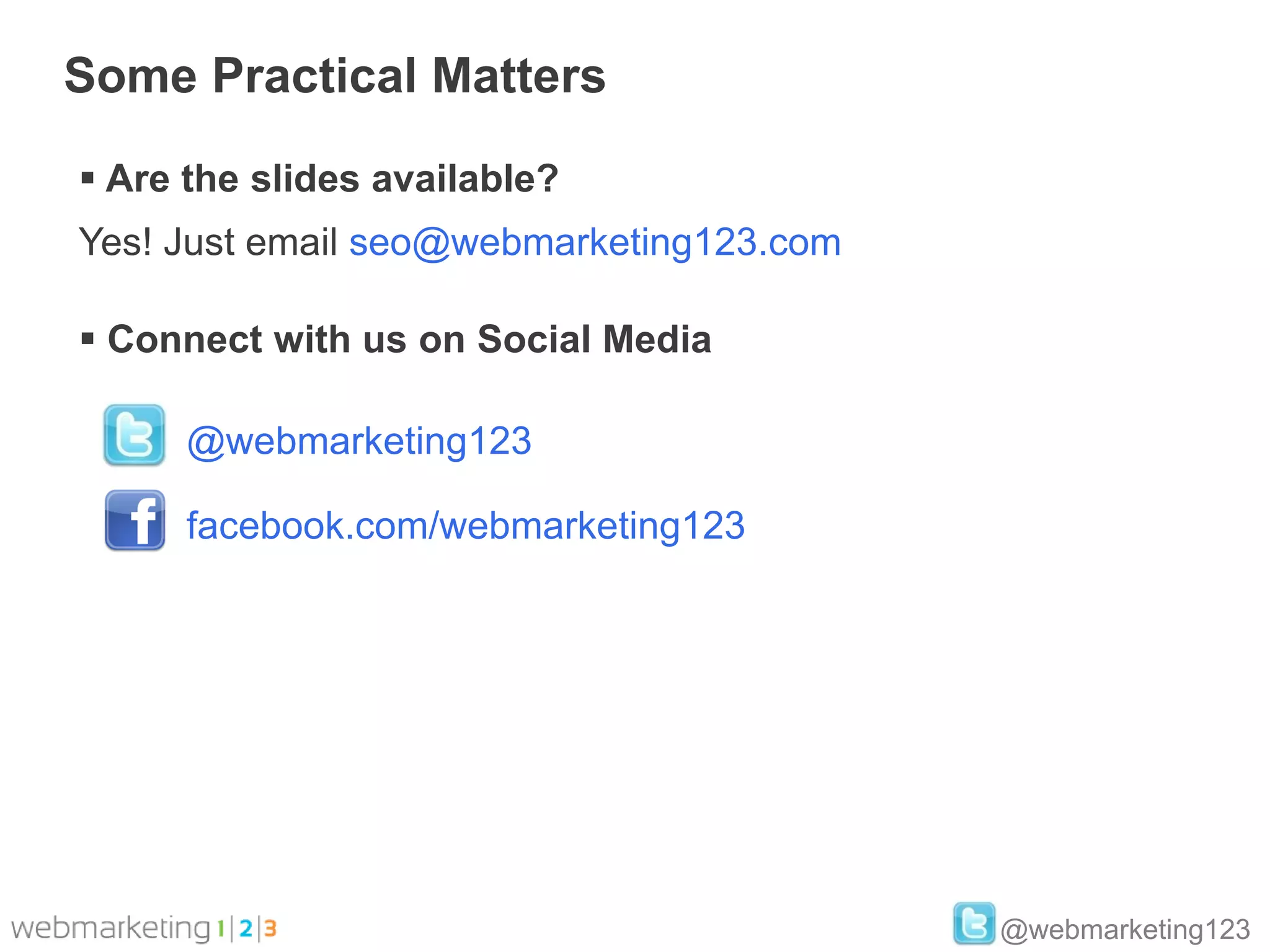 Some Practical Matters

 Are the slides available?
Yes! Just email seo@webmarketing123.com

 Connect with us on Social Media

      @webmarketing123

      facebook.com/webmarketing123




                                          @webmarketing123
 