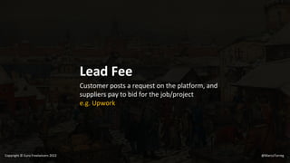 Lead Fee
Customer posts a request on the platform, and
suppliers pay to bid for the job/project
e.g. Upwork
@MarcoTorreg
Copyright © Euro Freelancers 2022
 