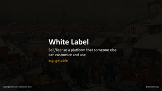 White Label
Sell/license a platform that someone else
can customize and use
e.g. getable
@MarcoTorreg
Copyright © Euro Freelancers 2022
 