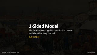 1-Sided Model
Platform where suppliers are also customers
and the other way around
e.g. Tinder
@MarcoTorreg
Copyright © Euro Freelancers 2022
 