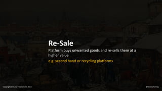 Re-Sale
Platform buys unwanted goods and re-sells them at a
higher value
e.g. second hand or recycling platforms
@MarcoTorreg
Copyright © Euro Freelancers 2022
 