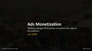 Ads Monetization
Platform charges third parties to publish their ads on
the platform
e.g. reddit
@MarcoTorreg
Copyright © Euro Freelancers 2022
 