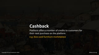 Cashback
Platform offers a number of credits to customers for
their next purchase on the platform
e.g. ikea used furniture marketplace
@MarcoTorreg
Copyright © Euro Freelancers 2022
 