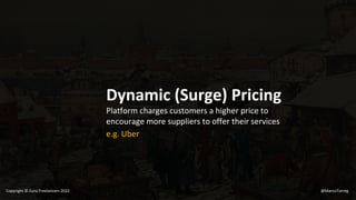 Dynamic (Surge) Pricing
Platform charges customers a higher price to
encourage more suppliers to offer their services
e.g. Uber
@MarcoTorreg
Copyright © Euro Freelancers 2022
 
