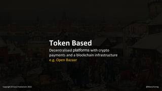 Token Based
Decentralised platforms with crypto
payments and a blockchain infrastructure
e.g. Open Bazaar
@MarcoTorreg
Copyright © Euro Freelancers 2022
 
