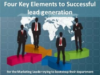 Four Key Elements to Successful
            lead generation




1   For the Marketing Leader trying to bootstrap their department
 