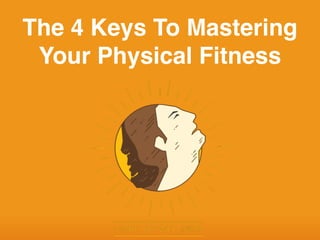 The 4 Keys To Mastering
Your Physical Fitness
 