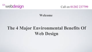 Call on 01202 237799

               Welcome


The 4 Major Environmental Benefits Of
             Web Design
 