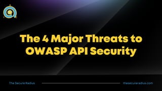 thesecureradius.com
The Secure Radius
The 4 Major Threats to
OWASP API Security
 