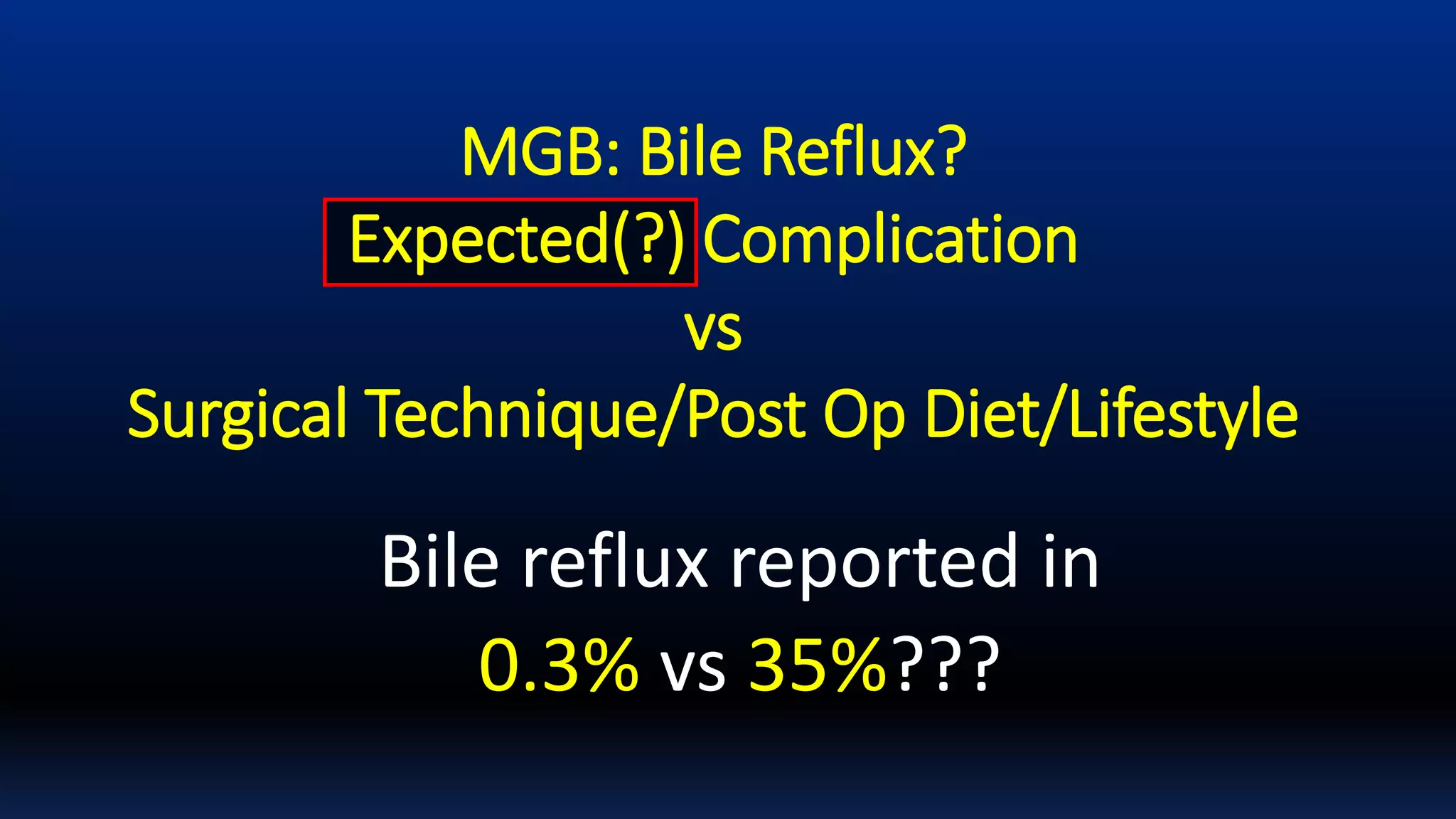 MGB: Bile Reflux?
Expected(?) Complication
vs
Surgical Technique/Post Op Diet/Lifestyle
Bile reflux reported in
0.3% vs 35%???
 