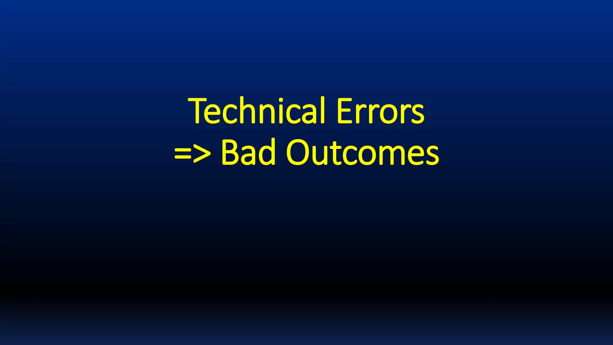 Technical Errors
=> Bad Outcomes
 