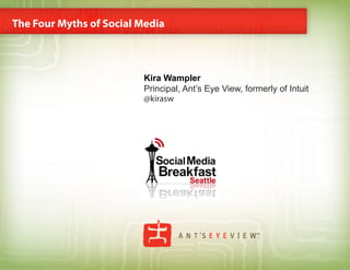 The Four Myths of Social Media



                         Kira Wampler
                         Principal, Ant’s Eye View, formerly of Intuit
                         @kirasw	
  
 
