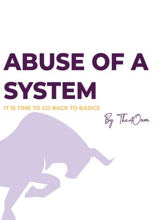 ABUSE OF A
SYSTEMIT IS TIME TO GO BACK TO BASICS
By The4Oxen
 
