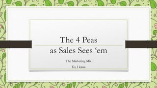 The 4 Peas
as Sales Sees ‘em
The Marketing Mix
Yes, I know.
 