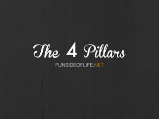 The 4 Pillars
FUNSIDEOFLIFE.NET
 