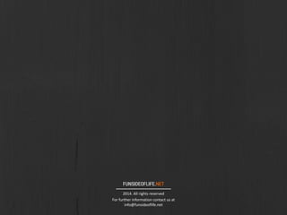 FUNSIDEOFLIFE.NET
2014.	
  All	
  rights	
  reserved
For	
  further	
  information	
  contact	
  us	
  at	
  
info@funsideoflife.net
 