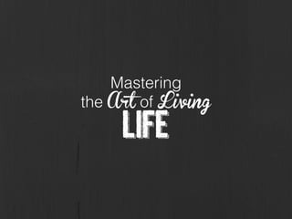 Mastering
the Art of Living
Life
 