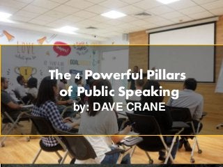 The 4 Powerful Pillars
of Public Speaking
by: DAVE CRANE
 
