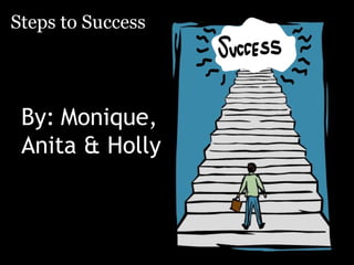 Steps to Success




 By: Monique,
 Anita & Holly
 