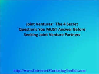 Joint Ventures:  The 4 Secret Questions You MUST Answer Before Seeking Joint Venture Partners http://www.IntrovertMarketingToolkit.com 