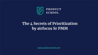 The 4 Secrets of Prioritization
by airfocus Sr PMM
www.productschool.com
 