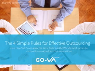 The 4 Simple Rules for Eﬀective Outsourcing
Learning Series
How How SME'S can apply the same tactics as the World’s most successful
companies to outperform their competition
 