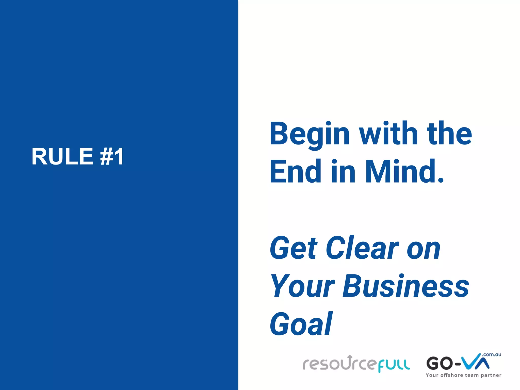 RULE #1
Begin with the
End in Mind.
Get Clear on
Your Business
Goal
 