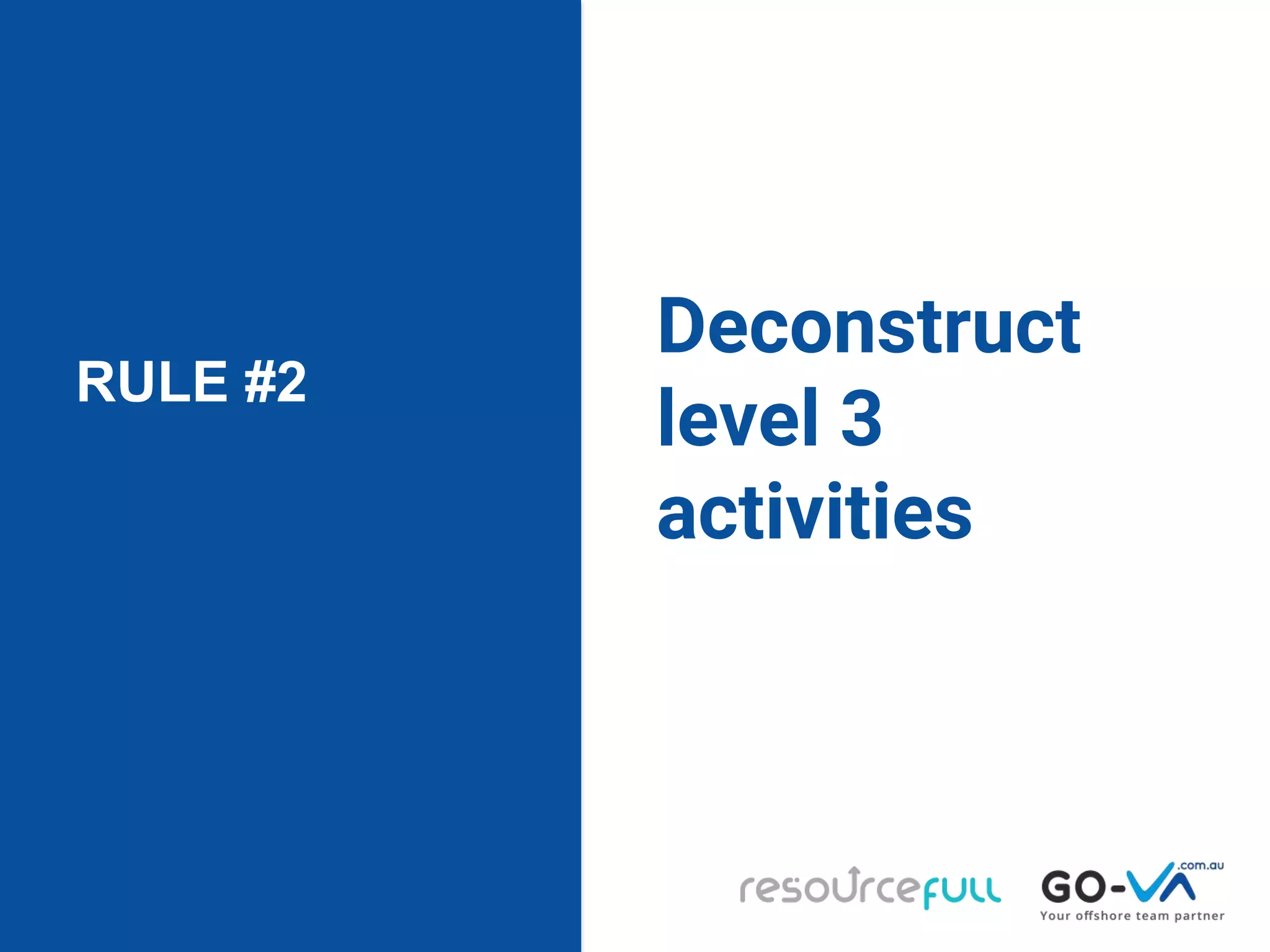 RULE #2
Deconstruct
level 3
activities
 